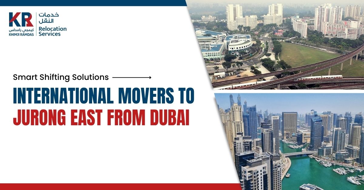International Movers to Jurong East from Dubai: Smart Shifting Solutions - Khimji Ramdas Relocation Services