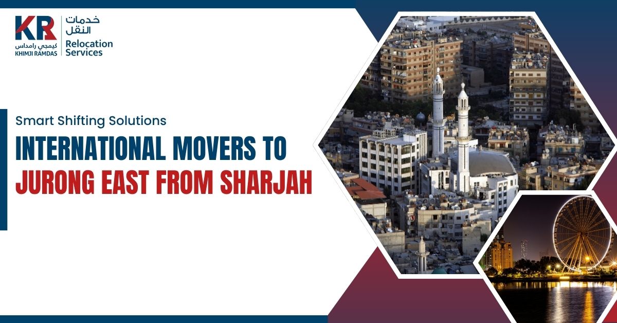 International Movers to Jurong East from Sharjah: Smart Shifting Solutions - Khimji Ramdas Relocation Services