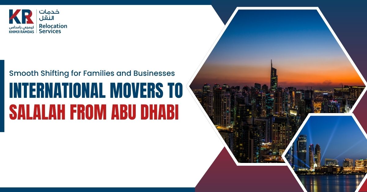 International Movers to Salalah from Abu Dhabi: Smooth Shifting for Families and Businesses - Khimji Ramdas Relocation Services