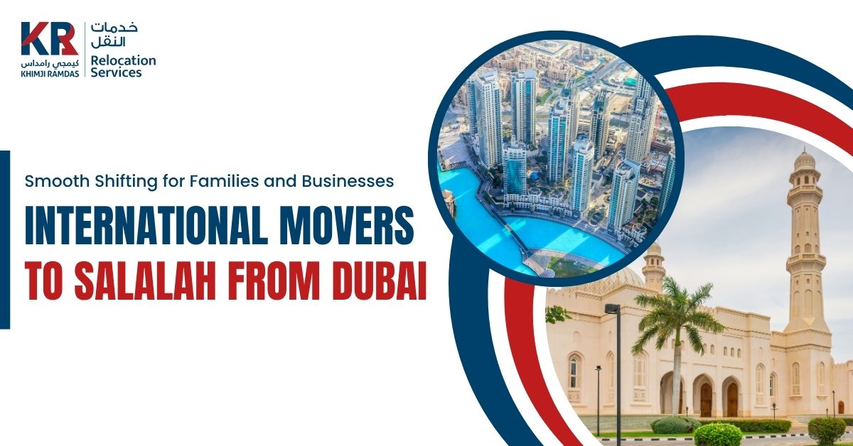 International Movers to Salalah from Dubai: Smooth Shifting for Families and Businesses - Khimji Ramdas Relocation Services