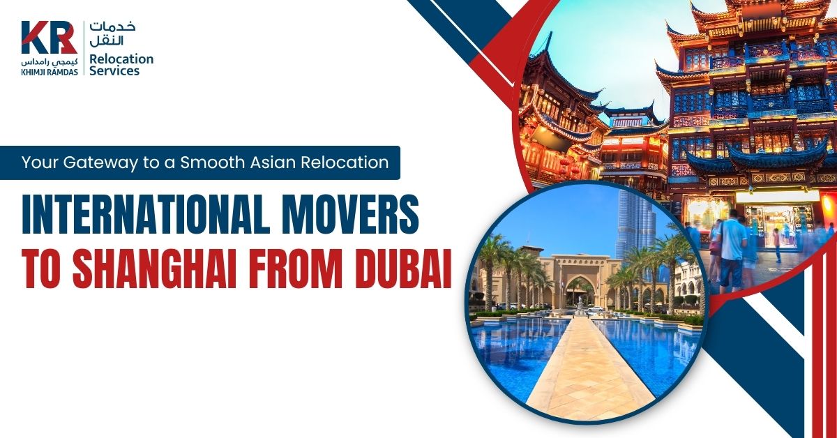International Movers to Shanghai from Dubai: Your Gateway to a Smooth Asian Relocation - Khimji Ramdas Relocation Services